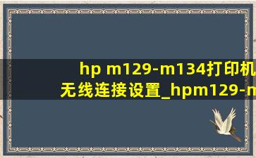 hp m129-m134打印机无线连接设置_hpm129-m134打印机无线连接设置